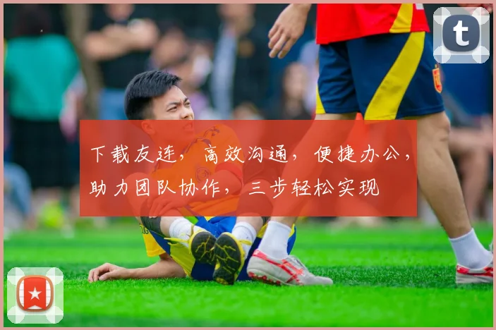 下载友连，高效沟通，便捷办公，助力团队协作，三步轻松实现