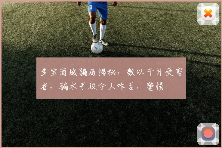 多宝商城骗局揭秘，数以千计受害者，骗术手段令人咋舌，警惕