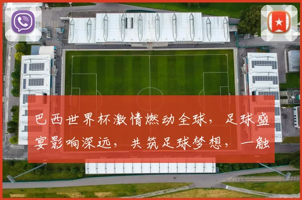 巴西世界杯激情燃动全球，足球盛宴影响深远，共筑足球梦想，一触即发