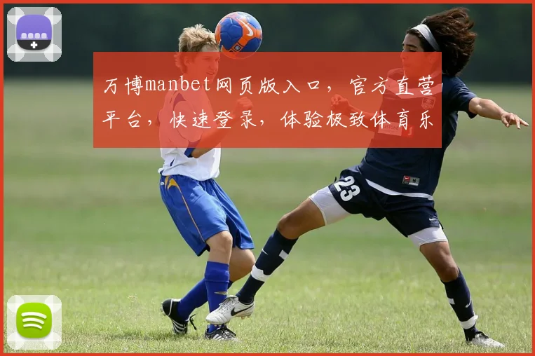 万博manbet网页版入口，官方直营平台，快速登录，体验极致体育乐趣，安全可靠