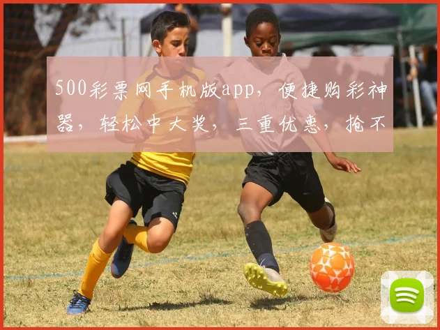 500彩票网手机版app，便捷购彩神器，轻松中大奖，三重优惠，抢不停