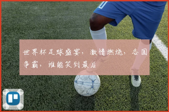 世界杯足球盛宴，激情燃烧，各国争霸，谁能笑到最后
