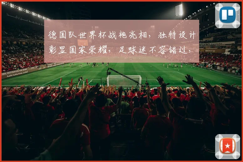 德国队世界杯战袍亮相，独特设计彰显国家荣耀，足球迷不容错过，一睹为快