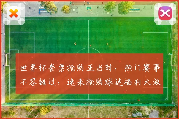 世界杯套票抢购正当时，热门赛事不容错过，速来抢购球迷福利大放送