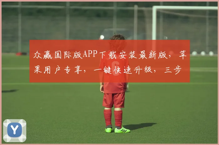 众赢国际版APP下载安装最新版，苹果用户专享，一键快速升级，三步完成，尽享精彩