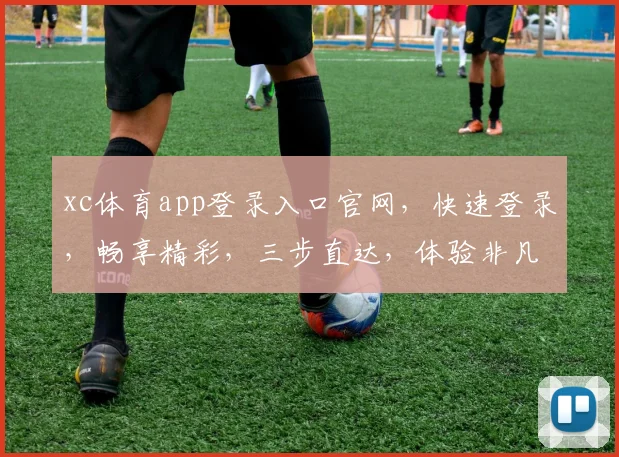 xc体育app登录入口官网，快速登录，畅享精彩，三步直达，体验非凡，尽在官网