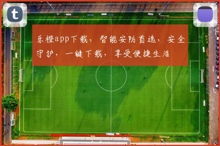 乐橙app下载，智能安防首选，安全守护，一键下载，享受便捷生活
