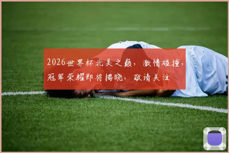 2026世界杯北美之巅，激情碰撞，冠军荣耀即将揭晓，敬请关注